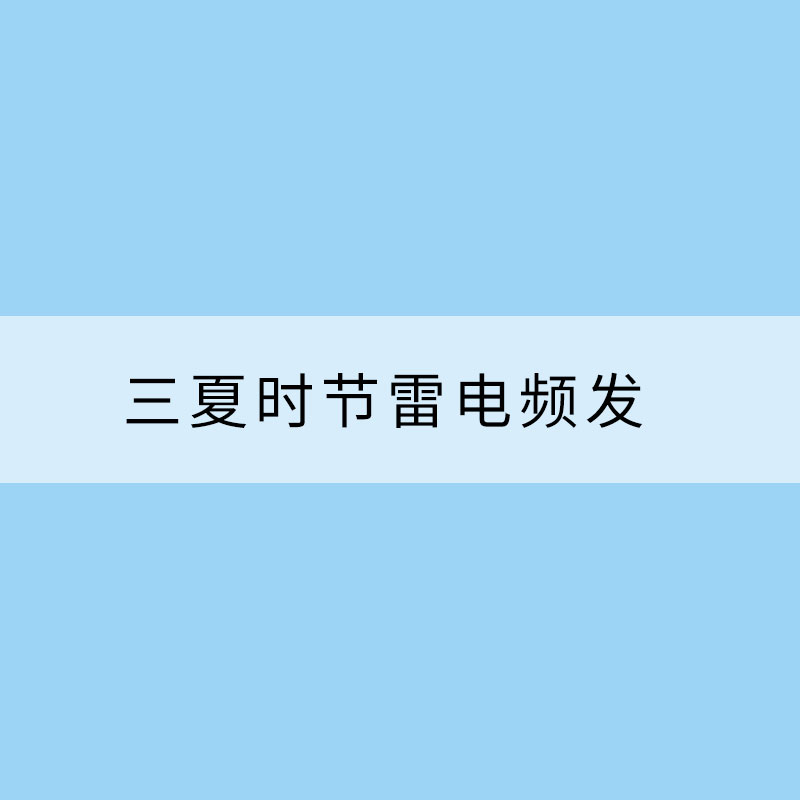 三夏時節雷電頻發?如何安全有效防御