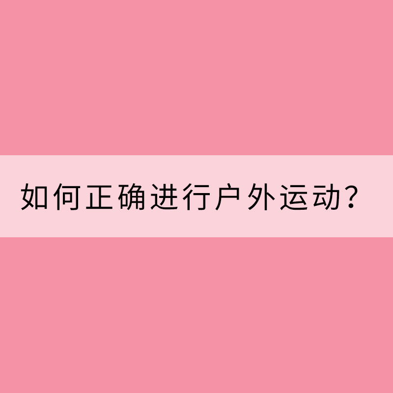 如何正確進(jìn)行戶(hù)外運(yùn)動(dòng)？