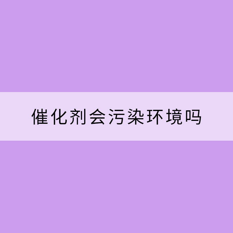 催化劑會污染環(huán)境嗎