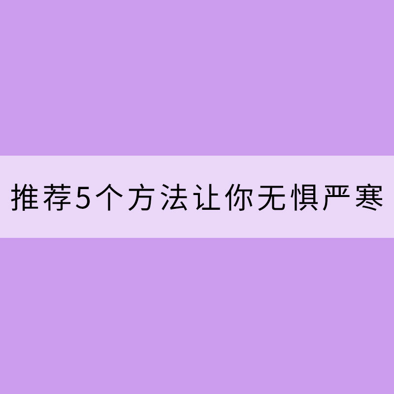 怕冷一族福音：推薦5個(gè)方法讓你無懼嚴(yán)寒