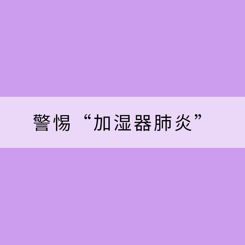 冬季干燥開啟加濕裝備 需警惕“加濕器肺炎”