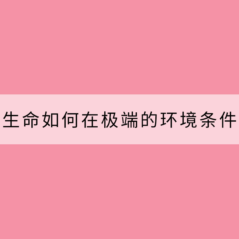 生命如何在極端的環境條件下生存？