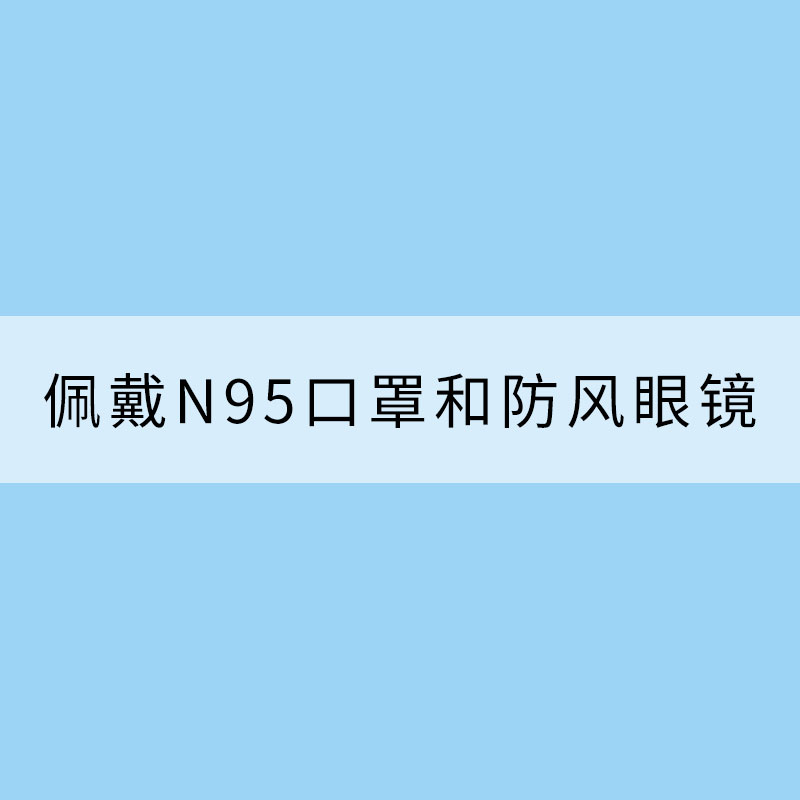 沙塵天氣外出應(yīng)佩戴N95口罩和防風(fēng)眼鏡