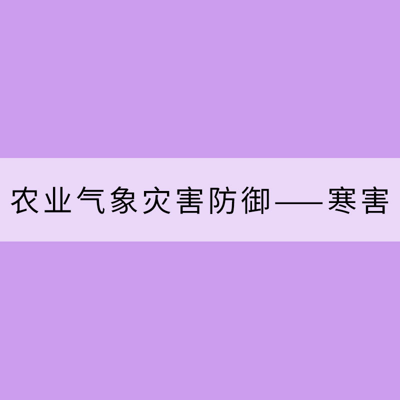 農(nóng)業(yè)氣象災(zāi)害防御——寒害