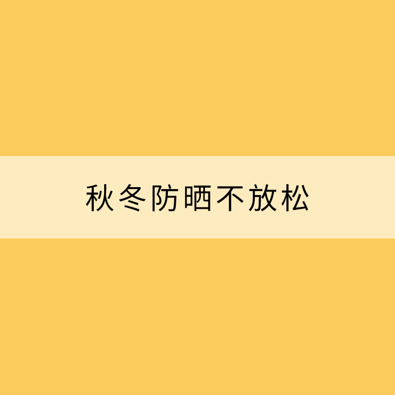 秋冬防曬不放松 挑選防曬用品堅持“三看”原則