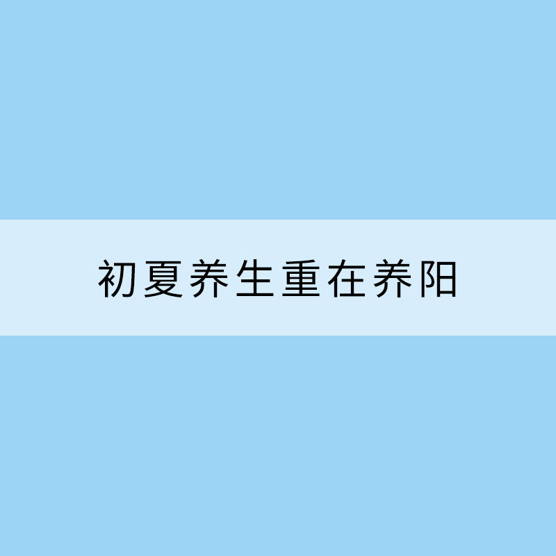 初夏養生重在養陽 5個養生方法要知道