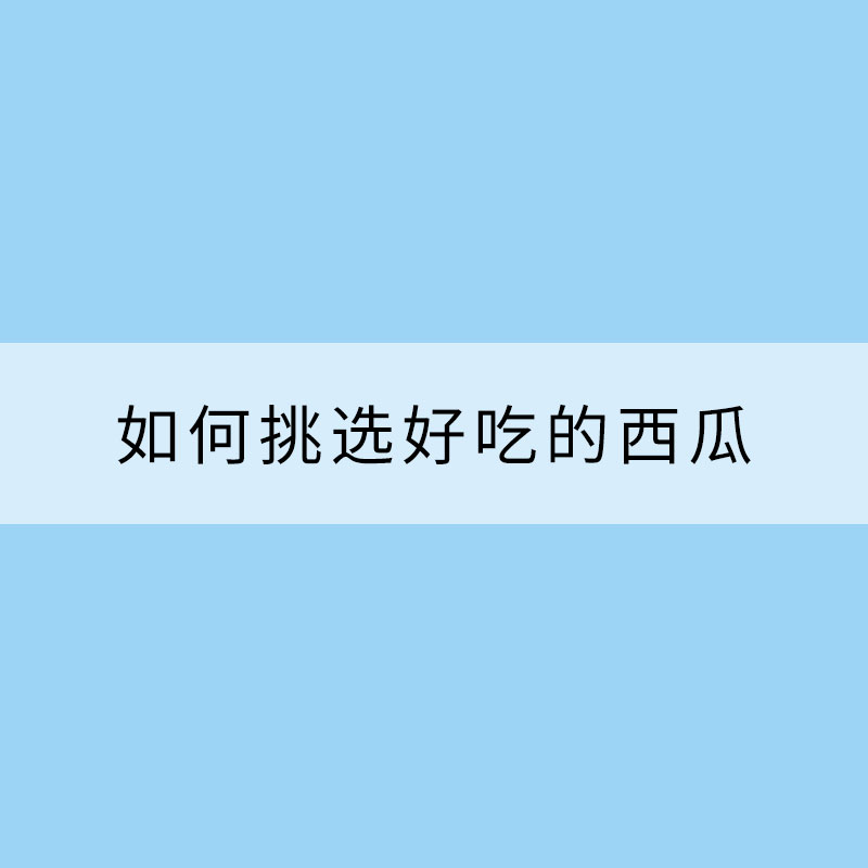 夏天來了！吃瓜季開啟 如何挑選好吃的西瓜？